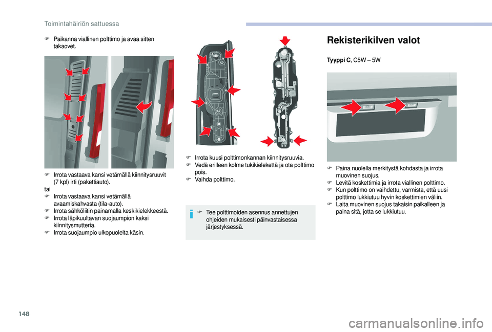 CITROEN JUMPER 2019  Omistajan Käsikirjat (in Finnish) 148
Rekisterikilven valot
Ty y p p i  C, C5W – 5W
F
 P
 aina nuolella merkitystä kohdasta ja irrota 
muovinen suojus.
F
 L

evitä koskettimia ja irrota viallinen polttimo.
F
 K

un polttimo on vai