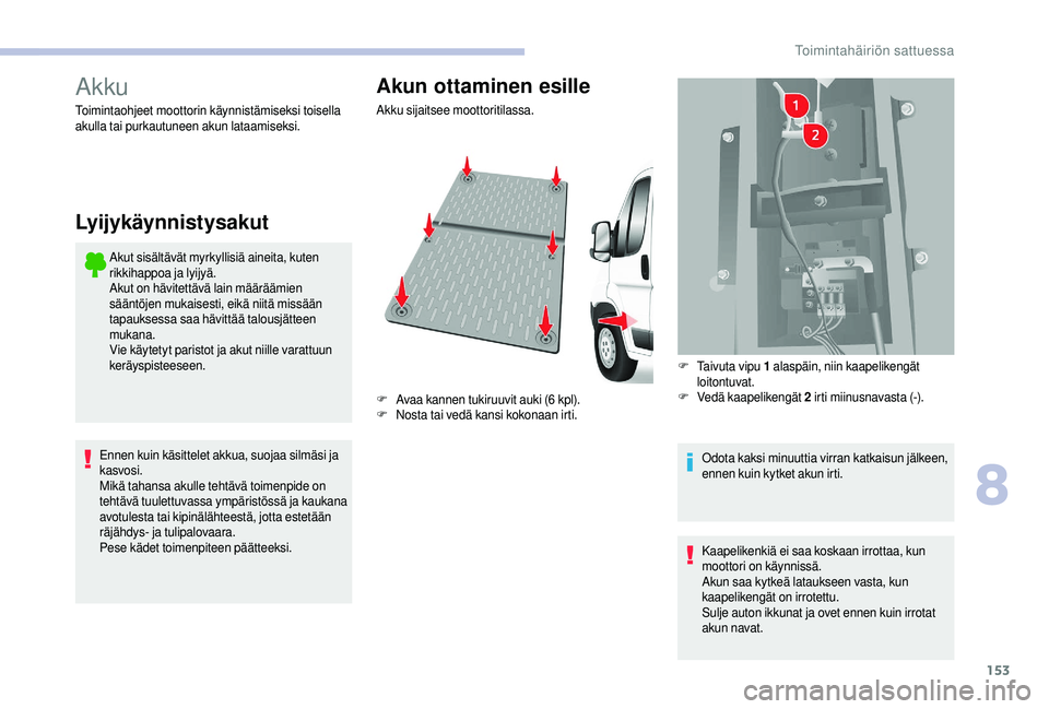 CITROEN JUMPER 2019  Omistajan Käsikirjat (in Finnish) 153
Akku
Akut sisältävät myrkyllisiä aineita, kuten 
rikkihappoa ja lyijyä.
Akut on hävitettävä lain määräämien 
sääntöjen mukaisesti, eikä niitä missään 
tapauksessa saa hävittä