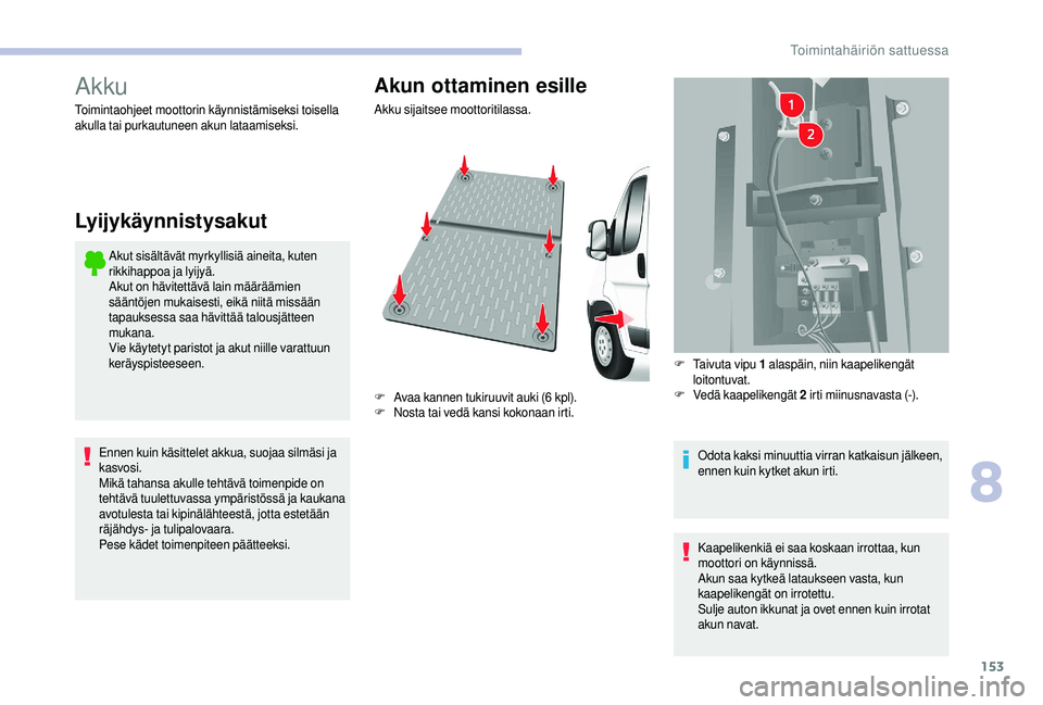 CITROEN JUMPER 2019  Omistajan Käsikirjat (in Finnish) 153
Akku
Akut sisältävät myrkyllisiä aineita, kuten 
rikkihappoa ja lyijyä.
Akut on hävitettävä lain määräämien 
sääntöjen mukaisesti, eikä niitä missään 
tapauksessa saa hävittä�