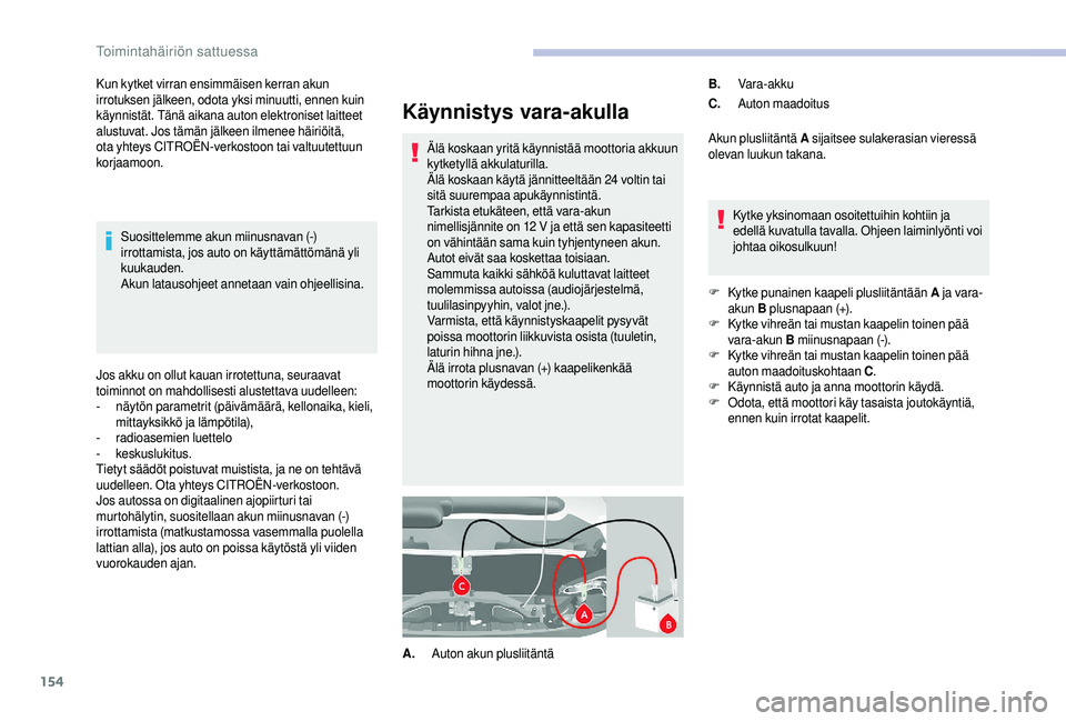 CITROEN JUMPER 2019  Omistajan Käsikirjat (in Finnish) 154
Käynnistys vara-akulla
Älä koskaan yritä käynnistää moottoria akkuun 
kytketyllä akkulaturilla.
Älä koskaan käytä jännitteeltään 24
 
voltin tai 
sitä suurempaa apukäynnistintä.
