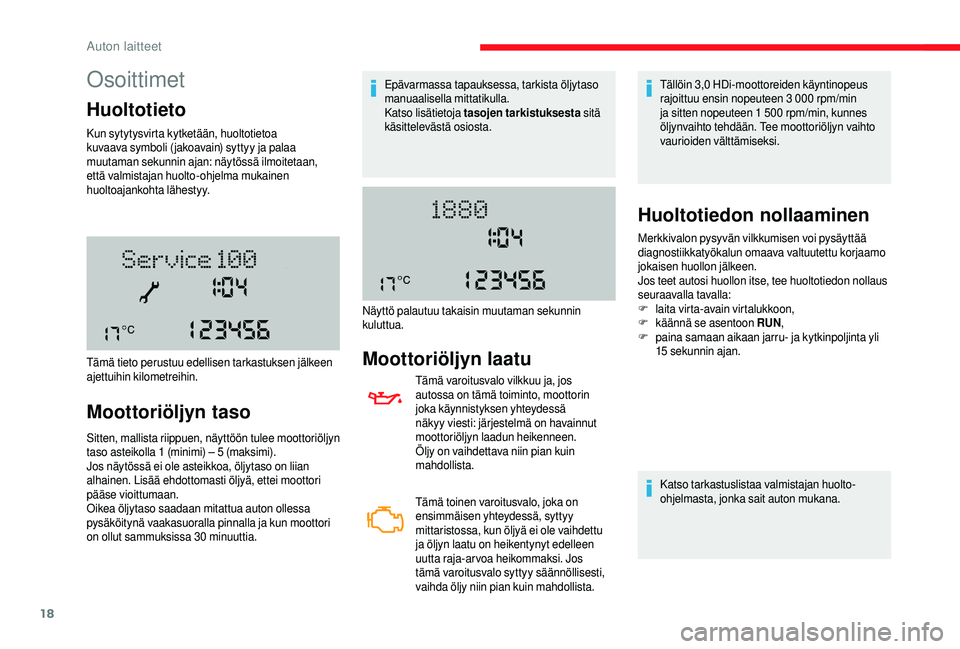 CITROEN JUMPER 2019  Omistajan Käsikirjat (in Finnish) 18
Osoittimet
Huoltotieto
Kun sytytysvirta kytketään, huoltotietoa 
kuvaava symboli ( jakoavain) syttyy ja palaa 
muutaman sekunnin ajan: näytössä ilmoitetaan, 
että valmistajan huolto-ohjelma m