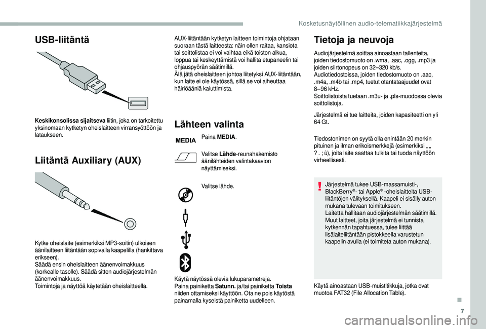 CITROEN JUMPER 2019  Omistajan Käsikirjat (in Finnish) 7
USB-liitäntä
Liitäntä Auxiliary (AUX)
Keskikonsolissa sijaitseva  liitin, joka on tarkoitettu 
yksinomaan kytketyn oheislaitteen virransyöttöön ja 
lataukseen.
Kytke oheislaite (esimerkiksi M