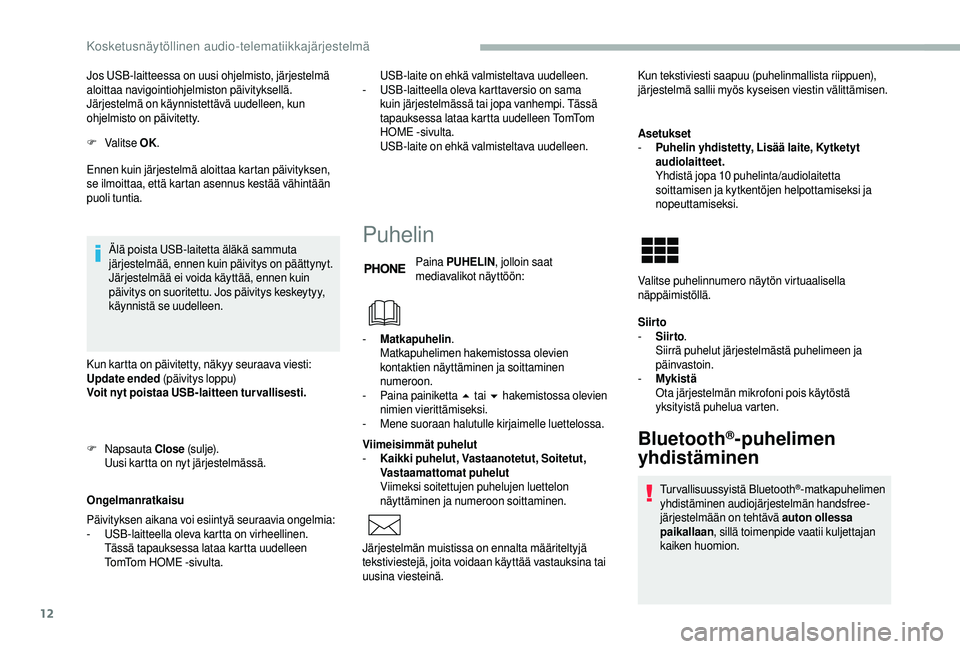 CITROEN JUMPER 2019  Omistajan Käsikirjat (in Finnish) 12
Jos USB-laitteessa on uusi ohjelmisto, järjestelmä 
aloittaa navigointiohjelmiston päivityksellä. 
Järjestelmä on käynnistettävä uudelleen, kun 
ohjelmisto on päivitetty.
F
 V
alitse  OK.