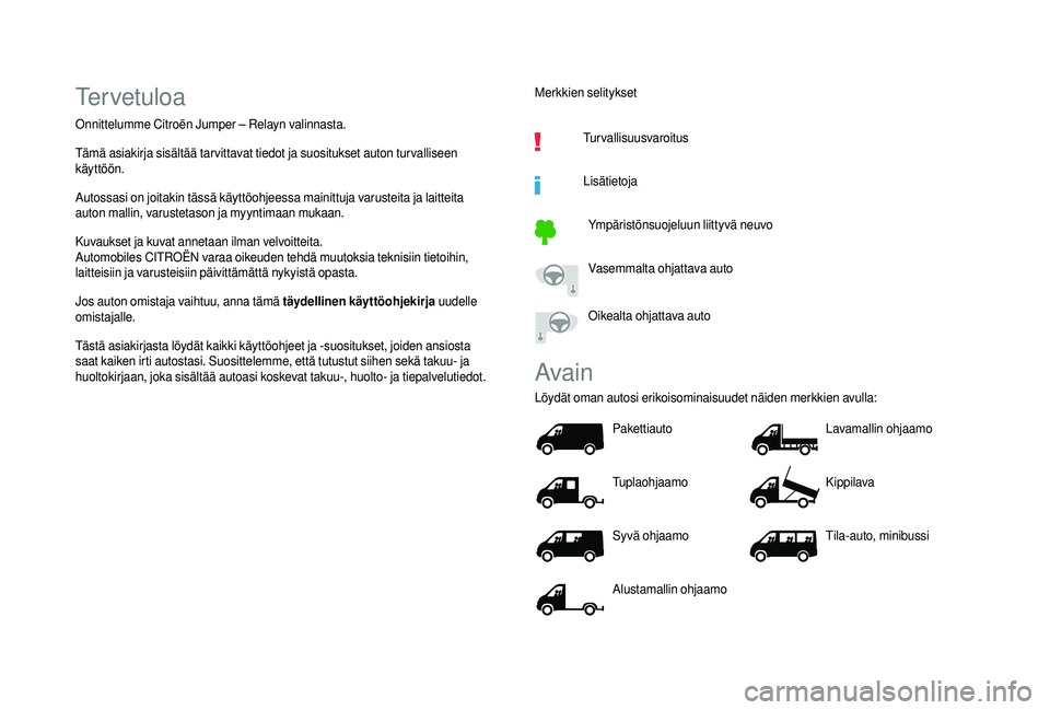 CITROEN JUMPER 2019 Omistajan Käsikirjat (in Finnish) Tervetuloa
Onnittelumme Citroën Jumper – Relayn valinnasta.
Tämä asiakirja sisältää tar vittavat tiedot ja suositukset auton tur valliseen
käyttöön.
Autossasi on joitakin tässä käyttöo CITROEN JUMPER 2019 Omistajan Käsikirjat (in Finnish) Tervetuloa
Onnittelumme Citroën Jumper – Relayn valinnasta.
Tämä asiakirja sisältää tar vittavat tiedot ja suositukset auton tur valliseen
käyttöön.
Autossasi on joitakin tässä käyttöo