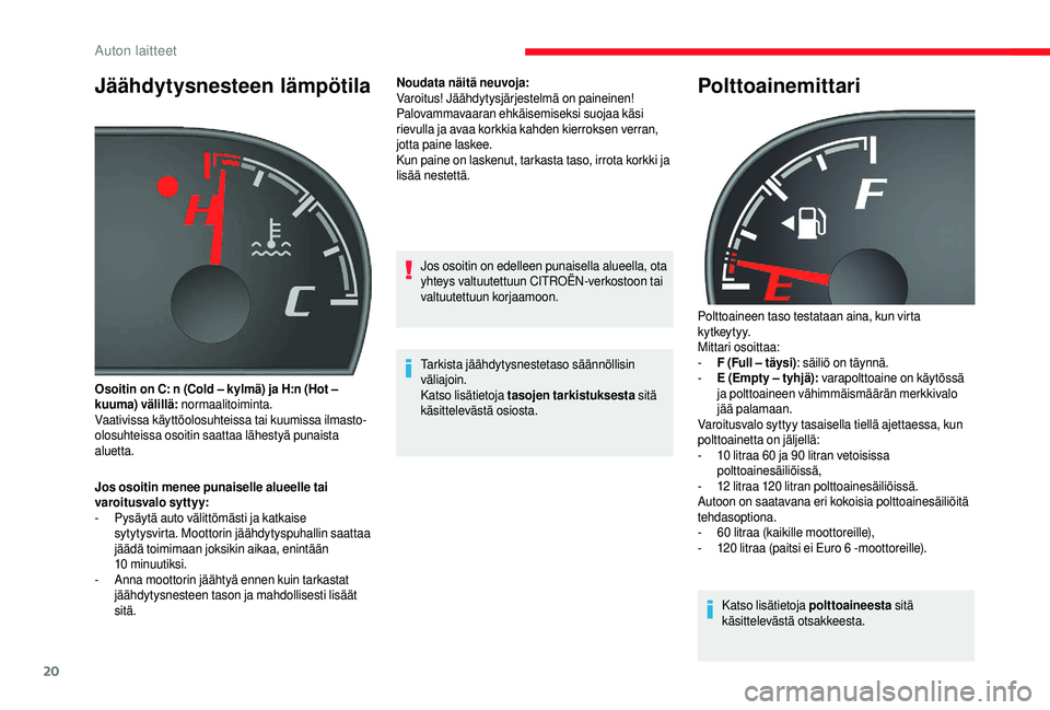 CITROEN JUMPER 2019  Omistajan Käsikirjat (in Finnish) 20
Jäähdytysnesteen lämpötila
Jos osoitin menee punaiselle alueelle tai 
varoitusvalo syttyy:
- 
P
 ysäytä auto välittömästi ja katkaise 
sytytysvirta. Moottorin jäähdytyspuhallin saattaa 
