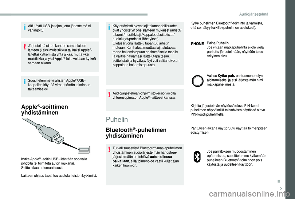CITROEN JUMPER 2019  Omistajan Käsikirjat (in Finnish) 5
Älä käytä USB-jakajaa, jotta järjestelmä ei 
vahingoitu.
Järjestelmä ei tue kahden samanlaisen 
laitteen (kaksi muistitikkua tai kaksi Apple
®-
laitetta) kytkemistä yhtä aikaa, mutta yksi