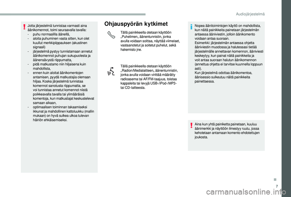 CITROEN JUMPER 2019  Omistajan Käsikirjat (in Finnish) 7
Jotta järjestelmä tunnistaa varmasti aina 
äänikomennot, toimi seuraavalla tavalla:
-
 p
uhu normaalilla äänellä,
-
 
a
 loita puhuminen vasta sitten, kun olet 
kuullut merkkipiippauksen (aku