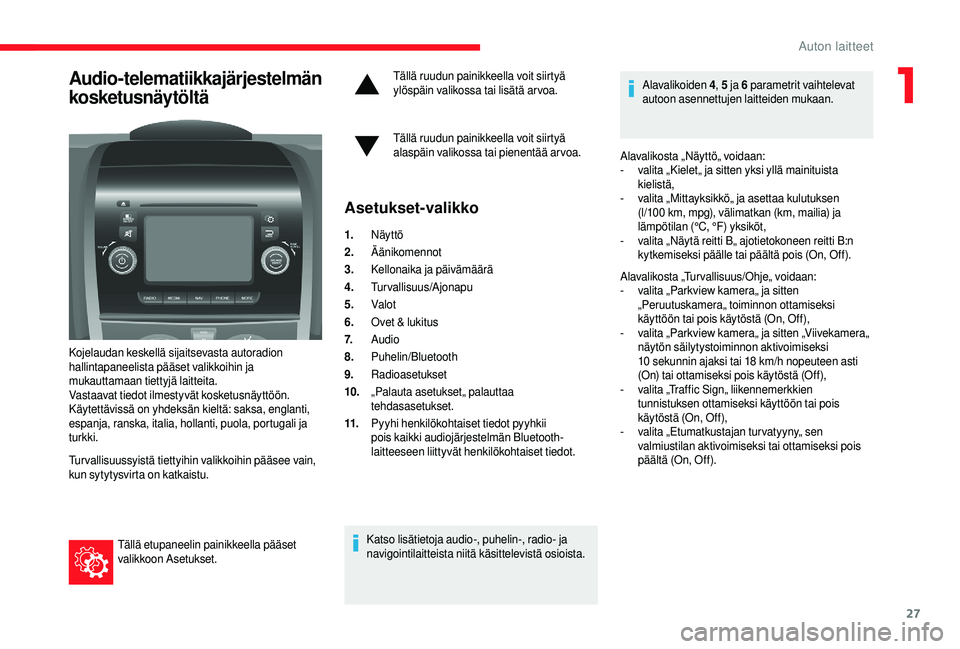 CITROEN JUMPER 2019  Omistajan Käsikirjat (in Finnish) 27
Audio-telematiikkajärjestelmän 
kosketusnäytöltä
Kojelaudan keskellä sijaitsevasta autoradion 
hallintapaneelista pääset valikkoihin ja 
mukauttamaan tiettyjä laitteita.
Vastaavat tiedot i