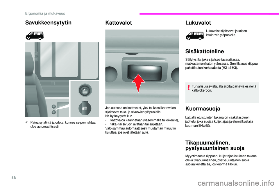 CITROEN JUMPER 2019 Omistajan Käsikirjat (in Finnish) 58
Savukkeensytytin
F Paina sytytintä ja odota, kunnes se ponnahtaa ulos automaattisesti.
Kattovalot Lukuvalot
Lukuvalot sijaitsevat jokaisen
istuinrivin yläpuolella.
Sisäkattoteline
Säilytystila CITROEN JUMPER 2019 Omistajan Käsikirjat (in Finnish) 58
Savukkeensytytin
F Paina sytytintä ja odota, kunnes se ponnahtaa ulos automaattisesti.
Kattovalot Lukuvalot
Lukuvalot sijaitsevat jokaisen
istuinrivin yläpuolella.
Sisäkattoteline
Säilytystila