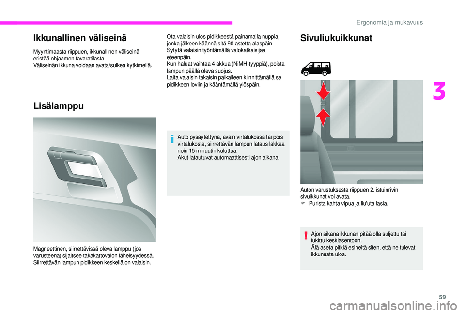 CITROEN JUMPER 2019  Omistajan Käsikirjat (in Finnish) 59
Ikkunallinen väliseinä
Myyntimaasta riippuen, ikkunallinen väliseinä 
eristää ohjaamon tavaratilasta.
Väliseinän ikkuna voidaan avata/sulkea kytkimellä.
Lisälamppu
Ota valaisin ulos pidik