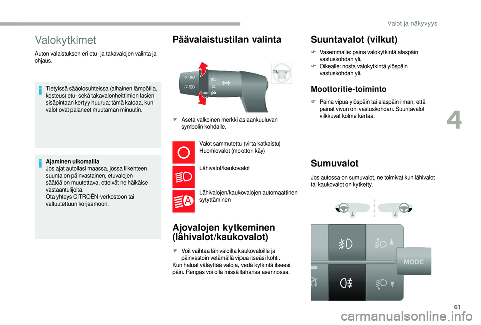 CITROEN JUMPER 2019  Omistajan Käsikirjat (in Finnish) 61
Valokytkimet
Tietyissä sääolosuhteissa (alhainen lämpötila, 
kosteus) etu- sekä takavalonheittimien lasien 
sisäpintaan kertyy huurua; tämä katoaa, kun 
valot ovat palaneet muutaman minuut