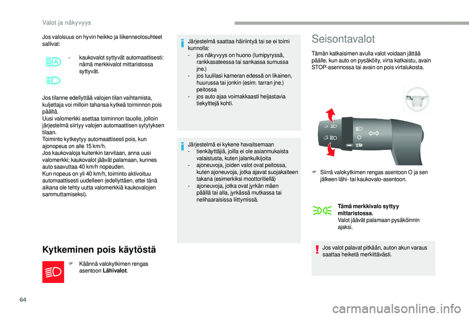 CITROEN JUMPER 2019  Omistajan Käsikirjat (in Finnish) 64
Jos valoisuus on hyvin heikko ja liikenneolosuhteet 
sallivat:
Jos tilanne edellyttää valojen tilan vaihtamista, 
kuljettaja voi milloin tahansa kytkeä toiminnon pois 
päältä.
Uusi valomerkki