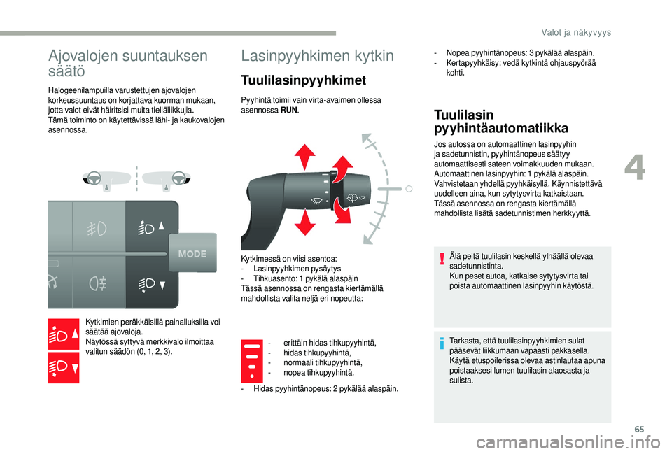 CITROEN JUMPER 2019  Omistajan Käsikirjat (in Finnish) 65
Ajovalojen suuntauksen 
säätö
Halogeenilampuilla varustettujen ajovalojen 
korkeussuuntaus on korjattava kuorman mukaan, 
jotta valot eivät häiritsisi muita tielläliikkujia.
Tämä toiminto o