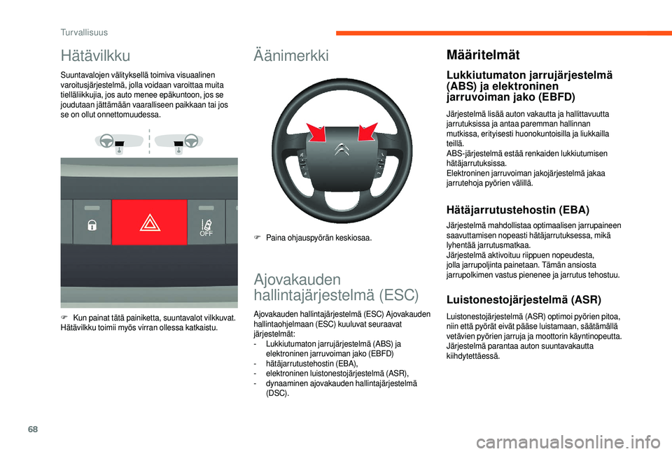 CITROEN JUMPER 2019  Omistajan Käsikirjat (in Finnish) 68
Hätävilkku
Suuntavalojen välityksellä toimiva visuaalinen 
varoitusjärjestelmä, jolla voidaan varoittaa muita 
tielläliikkujia, jos auto menee epäkuntoon, jos se 
joudutaan jättämään va