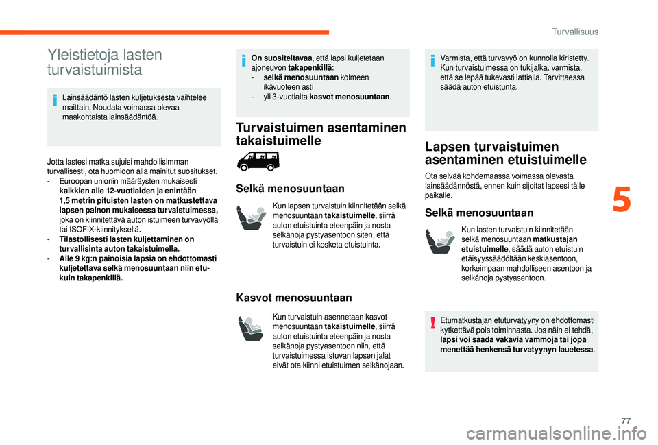 CITROEN JUMPER 2019 Omistajan Käsikirjat (in Finnish) 77
Yleistietoja lasten
turvaistuimista
Lainsäädäntö lasten kuljetuksesta vaihtelee
maittain. Noudata voimassa olevaa
maakohtaista lainsäädäntöä.
Jotta lastesi matka sujuisi mahdollisimman CITROEN JUMPER 2019 Omistajan Käsikirjat (in Finnish) 77
Yleistietoja lasten
turvaistuimista
Lainsäädäntö lasten kuljetuksesta vaihtelee
maittain. Noudata voimassa olevaa
maakohtaista lainsäädäntöä.
Jotta lastesi matka sujuisi mahdollisimman
