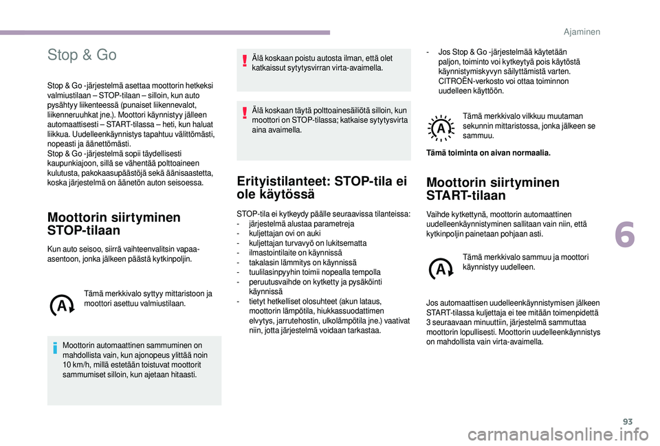 CITROEN JUMPER 2019 Omistajan Käsikirjat (in Finnish) 93
Stop & Go
Stop & Go -järjestelmä asettaa moottorin hetkeksi
valmiustilaan – STOP-tilaan – silloin, kun auto
pysähtyy liikenteessä (punaiset liikennevalot,
liikenneruuhkat jne.). Moottori CITROEN JUMPER 2019 Omistajan Käsikirjat (in Finnish) 93
Stop & Go
Stop & Go -järjestelmä asettaa moottorin hetkeksi
valmiustilaan – STOP-tilaan – silloin, kun auto
pysähtyy liikenteessä (punaiset liikennevalot,
liikenneruuhkat jne.). Moottori