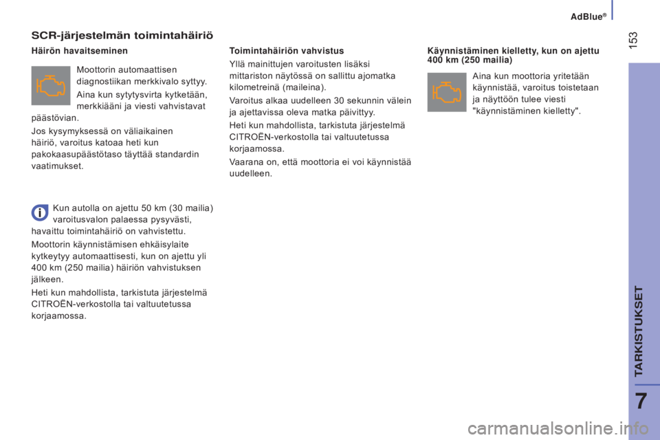 CITROEN JUMPER 2017  Omistajan Käsikirjat (in Finnish) AdBlue®
 153
Jumper_fi_Chap07_Verifications_ed01-2016
sCR-järjestelmän toimintahäiriö
Moottorin automaattisen 
diagnostiikan merkkivalo syttyy.
Aina kun sytytysvirta kytketään, 
merkkiääni ja
