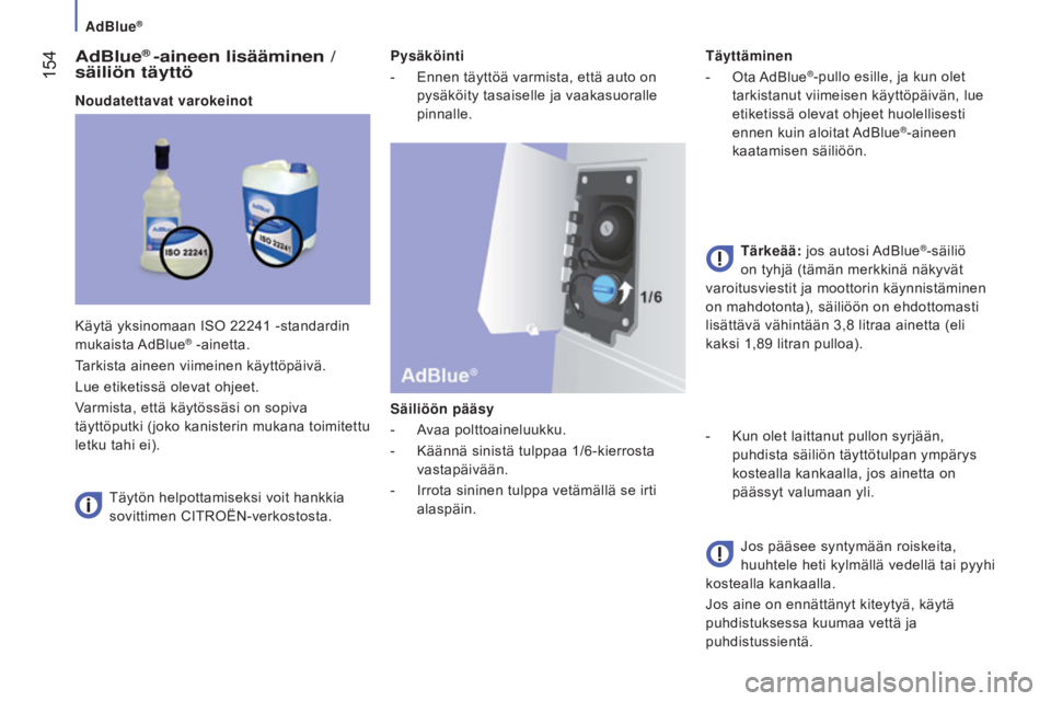 CITROEN JUMPER 2017  Omistajan Käsikirjat (in Finnish) AdBlue®
 154
Jumper_fi_Chap07_Verifications_ed01-2016
AdBlue® -aineen lisääminen / 
säiliön täyttö
Noudatettavat varokeinot
Täytön helpottamiseksi voit hankkia 
sovittimen CITROËN-verkostos