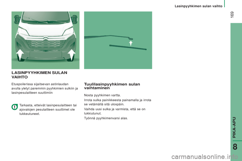CITROEN JUMPER 2017  Omistajan Käsikirjat (in Finnish)  169
Jumper_fi_Chap08_Aide-Rapide_ed01-2016
lAsiNPyyHKiMEN sUlAN 
V
A i H t
O
Etuspoilerissa sijaitsevan astinlaudan 
avulla yletyt paremmin pyyhkimien sulkiin ja 
lasinpesulaitteen suuttimiintuulilas
