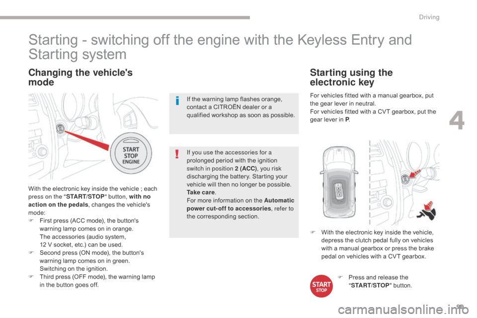 Citroen C4 AIRCROSS RHD 2017 1.G Owners Manual 99
Changing the vehicles 
mode
With the electronic key inside the vehicle ; each 
press on the "START/STOP " button, with no 
action on the pedals , changes the vehicles 
mode:
F
 
F
 irst press (AC