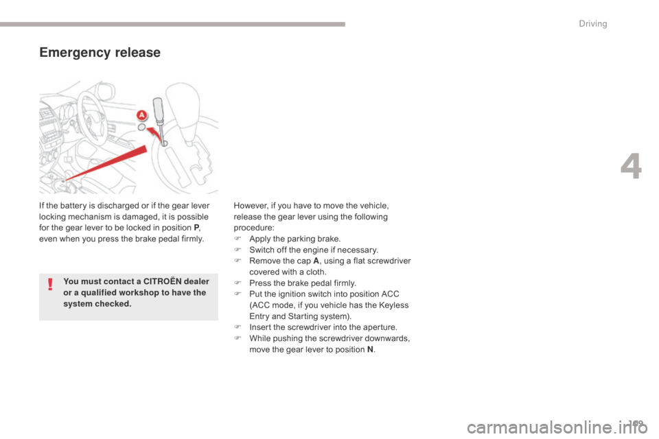 Citroen C4 AIRCROSS RHD 2017 1.G Owners Manual 109
Emergency release
If the battery is discharged or if the gear lever 
locking mechanism is damaged, it is possible 
for the gear lever to be locked in position P, 
even when you press the brake ped