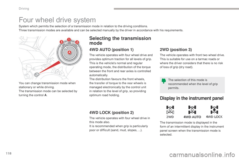 Citroen C4 AIRCROSS RHD 2017 1.G Owners Manual 118
Four wheel drive system
System which permits the selection of a transmission mode in relation to the driving conditions.
Three transmission modes are available and can be selected manually by the 