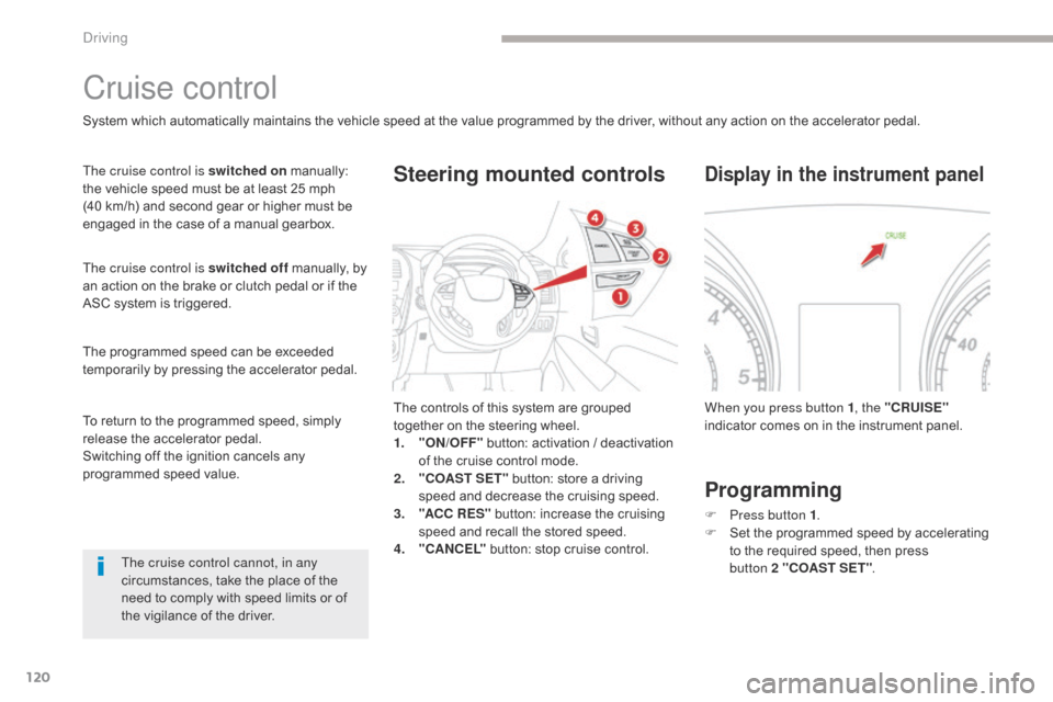 Citroen C4 AIRCROSS RHD 2017 1.G Owners Manual 120
Cruise control
System which automatically maintains the vehicle speed at the value programmed by the driver, without any action on the accelerator pedal.
The cruise control is switched on manually