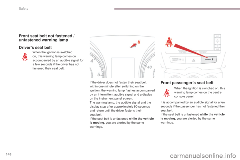 Citroen C4 AIRCROSS RHD 2017 1.G Owners Manual 148
If the driver does not fasten their seat belt 
within one minute after switching on the 
ignition, the warning lamp flashes accompanied 
by an intermittent audible signal and a display 
on the ins