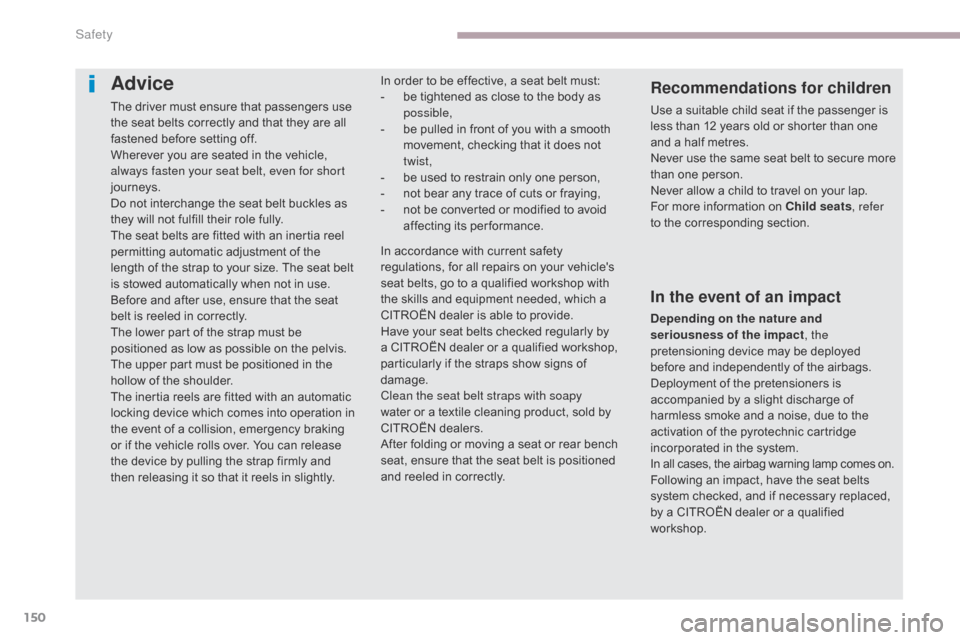 Citroen C4 AIRCROSS RHD 2017 1.G Owners Manual 150
Advice
The driver must ensure that passengers use 
the seat belts correctly and that they are all 
fastened before setting off.
Wherever you are seated in the vehicle, 
always fasten your seat bel