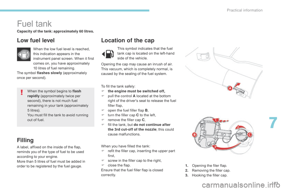 Citroen C4 AIRCROSS RHD 2017 1.G Owners Manual 173
When the symbol begins to flash 
rapidly (approximately twice per 
second), there is not much fuel 
remaining in your tank (approximately 
5 litres).
You must fill the tank to avoid running 
out o