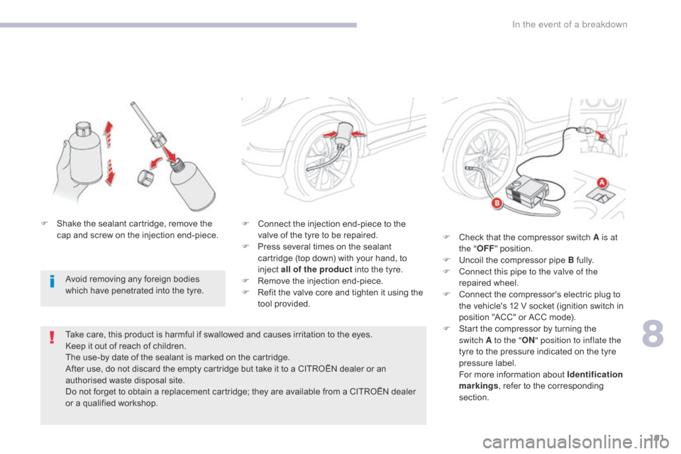 Citroen C4 AIRCROSS RHD 2017 1.G Owners Manual 191
F Connect the injection end-piece to the valve of the tyre to be repaired.
F
 
P
 ress several times on the sealant 
cartridge (top down) with your hand, to 
inject all of the product into the tyr