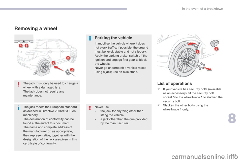 Citroen C4 AIRCROSS RHD 2017 1.G Owners Manual 195
Removing a wheel
Parking the vehicle
Immobilise the vehicle where it does 
not block traffic; if possible, the ground 
must be level, stable and not slippery.
Apply the parking brake, switch off t