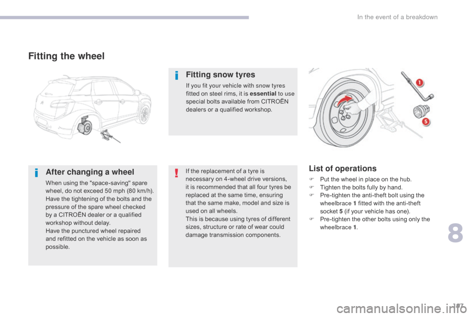 Citroen C4 AIRCROSS RHD 2017 1.G Owners Manual 197
Fitting the wheel
After changing a wheel
When using the "space-saving" spare 
wheel, do not exceed 50 mph (80 km/h).
Have the tightening of the bolts and the 
pressure of the spare wheel checked 
