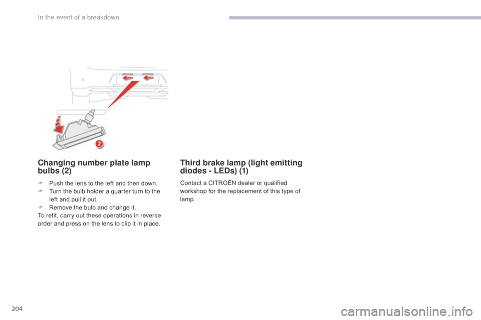 Citroen C4 AIRCROSS RHD 2017 1.G Owners Manual 204
Changing number plate lamp 
bulbs (2)
F Push the lens to the left and then down.
F T urn the bulb holder a quarter turn to the 
left and pull it out.
F
 
R
 emove the bulb and change it.
To refit,