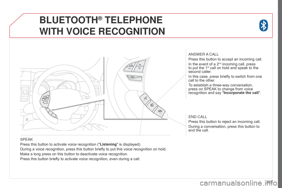 Citroen C4 AIRCROSS RHD 2017 1.G Owners Manual 235
SPEAK
Press this button to activate voice recognition ("
Listening" is displayed).
During a voice recognition, press this button briefly to put this voice recognition on hold.
Make a long press on