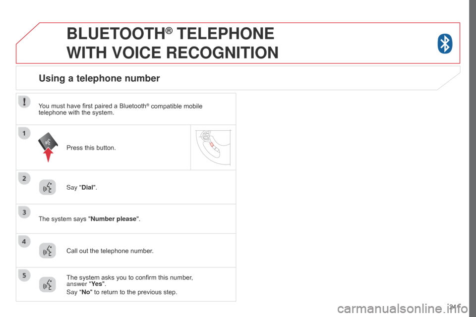 Citroen C4 AIRCROSS RHD 2017 1.G Owners Manual 241
BLUETOOTH® TELEPHONE
WITH
VOICE
RECOGNITION
Say "Dial".
The system says "Number please".
Using a telephone number
Call out the telephone number. Press this button.
The system asks you to c Citroen C4 AIRCROSS RHD 2017 1.G Owners Manual 241
BLUETOOTH® TELEPHONE
WITH
VOICE
RECOGNITION
Say "Dial".
The system says "Number please".
Using a telephone number
Call out the telephone number. Press this button.
The system asks you to c