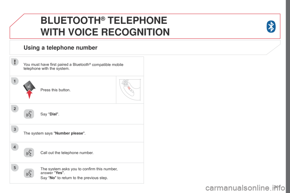 Citroen C4 AIRCROSS RHD 2017 1.G Owners Manual 241
BLUETOOTH® TELEPHONE  
WITH

 
VOICE
 
RECOGNITION
Say "Dial".
The system says "Number please".
Using a telephone number
Call out the telephone number. Press this button.
The system asks you to c