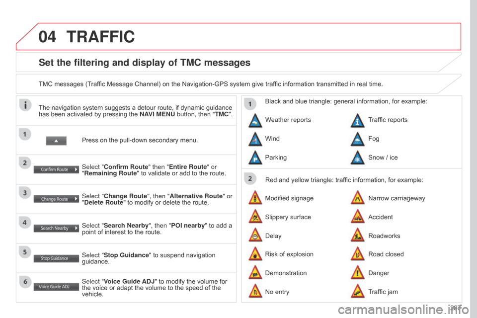 Citroen C4 AIRCROSS RHD 2017 1.G Owners Manual 04
267
Set the filtering and display of TMC messages
TMC messages (Traffic Message Channel) on the Navigation-GPS system give traffic information transmitted in real time.Press on the pull-down second Citroen C4 AIRCROSS RHD 2017 1.G Owners Manual 04
267
Set the filtering and display of TMC messages
TMC messages (Traffic Message Channel) on the Navigation-GPS system give traffic information transmitted in real time.Press on the pull-down second