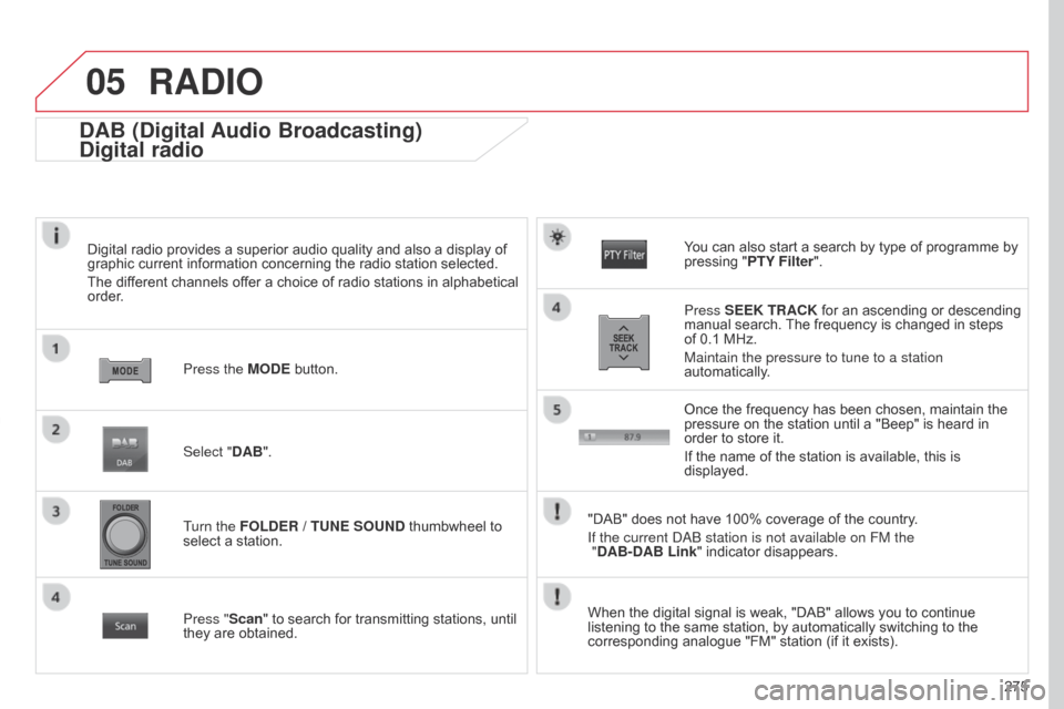 Citroen C4 AIRCROSS RHD 2017 1.G Owners Manual 05
275
DAB (Digital Audio Broadcasting)
Digital radio
Digital radio provides a superior audio quality and also a display of 
graphic current information concerning the radio station selected.
The diff