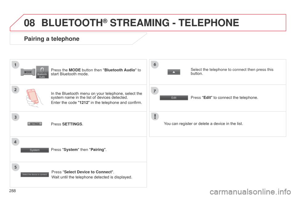 Citroen C4 AIRCROSS RHD 2017 1.G Owners Manual 08
288Press the MODE button then "Bluetooth Audio" to 
start Bluetooth mode.
Pairing a telephone
In the Bluetooth menu on your telephone, select the 
system name in the list of devices detected.
Enter