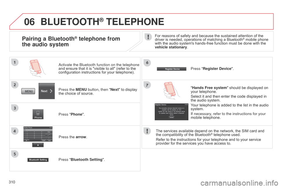 Citroen C4 AIRCROSS RHD 2017 1.G Owners Manual 06
310
BLUETOOTH® TELEPHONE
Press the MENU button, then "Next" to display 
the choice of source. Activate the Bluetooth function on the telephone 
and ensure that it is "visible to all" (refer to the