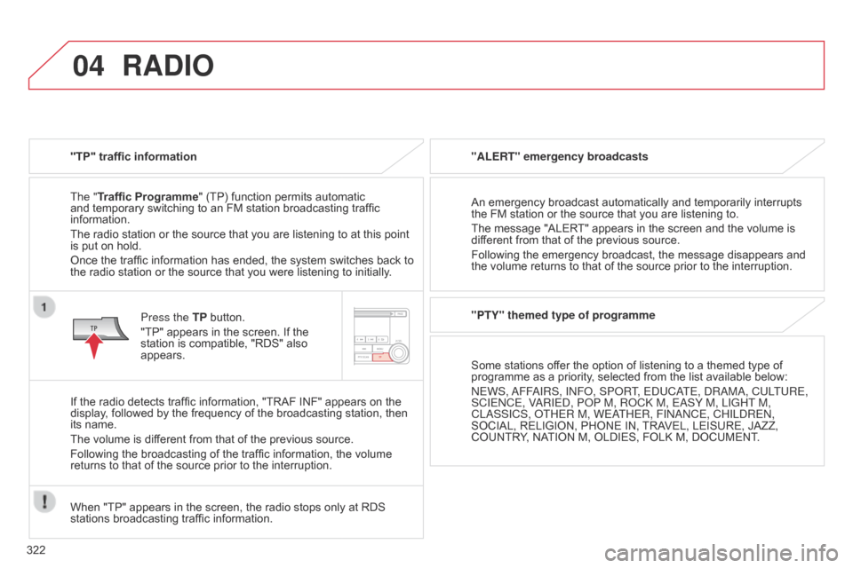 Citroen C4 AIRCROSS RHD 2017 1.G Owners Manual 04
322
RADIO
"TP" traffic information
The "Traffic Programme" (TP) function permits automatic 
and temporary switching to an FM station broadcasting traffic 
information.
The radio station or the sour