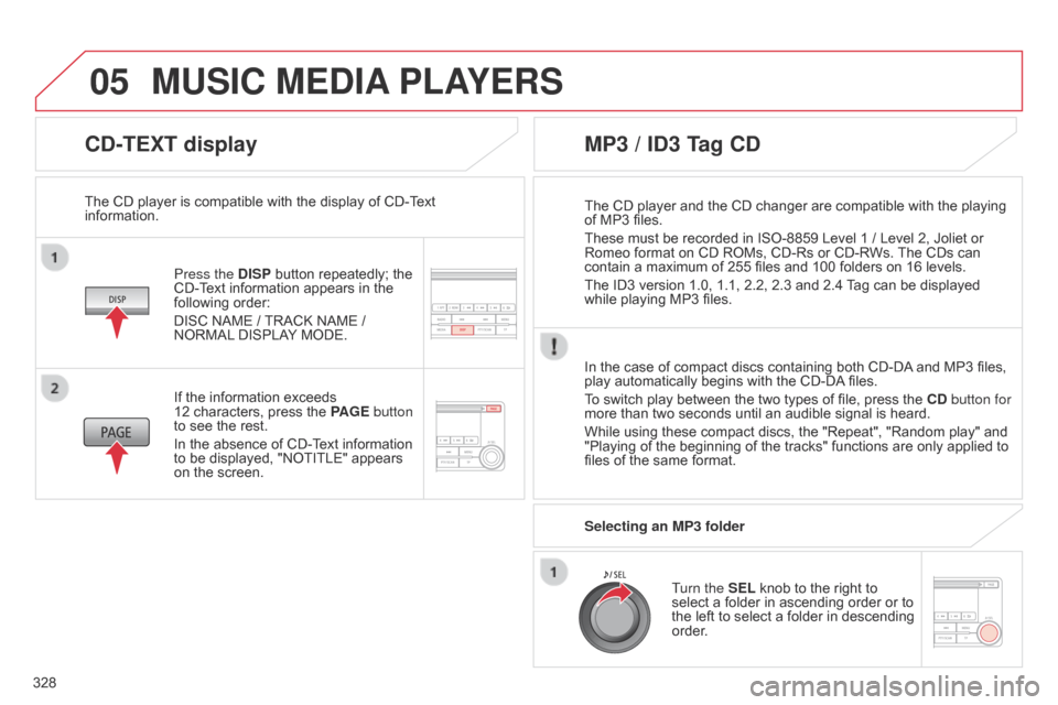 Citroen C4 AIRCROSS RHD 2017 1.G Owners Manual 05
328
CD-TEXT display
Press the DISP button repeatedly; the 
CD-Text information appears in the 
following order:
DISC NAME  / TRACK NAME   / 
NORMAL DISPLAY MODE.
The CD player is compatible with th
