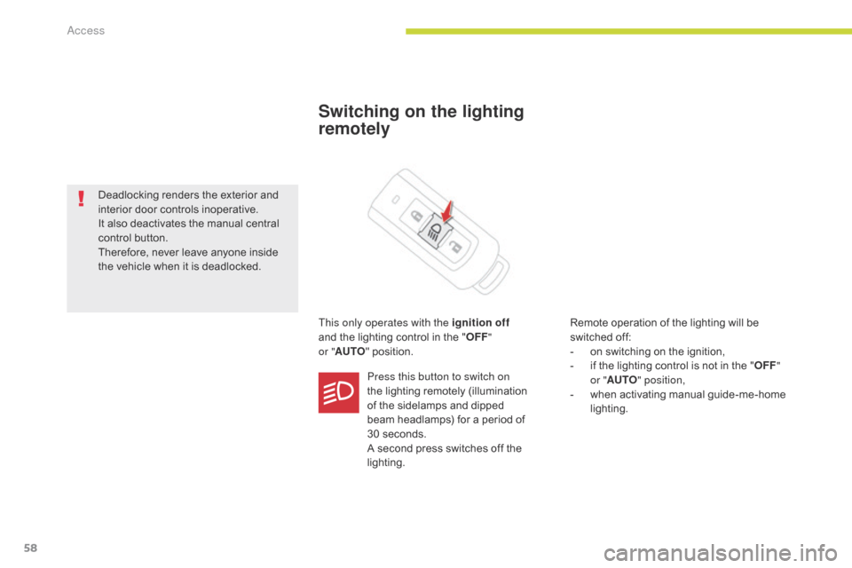 Citroen C4 AIRCROSS RHD 2017 1.G Workshop Manual 58
Switching on the lighting 
remotely
This only operates with the ignition off  
and the lighting control in the " OFF"  
or " AUTO " position. Remote operation of the lighting will be 
switched off: