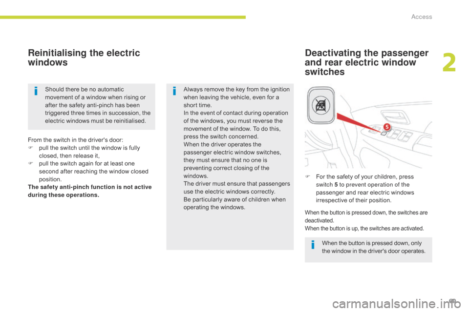 Citroen C4 AIRCROSS RHD 2017 1.G Owners Manual 69
Deactivating the passenger 
and rear electric window 
switches
Reinitialising the electric 
windows
When the button is pressed down, only 
the window in the drivers door operates.
Always remove th