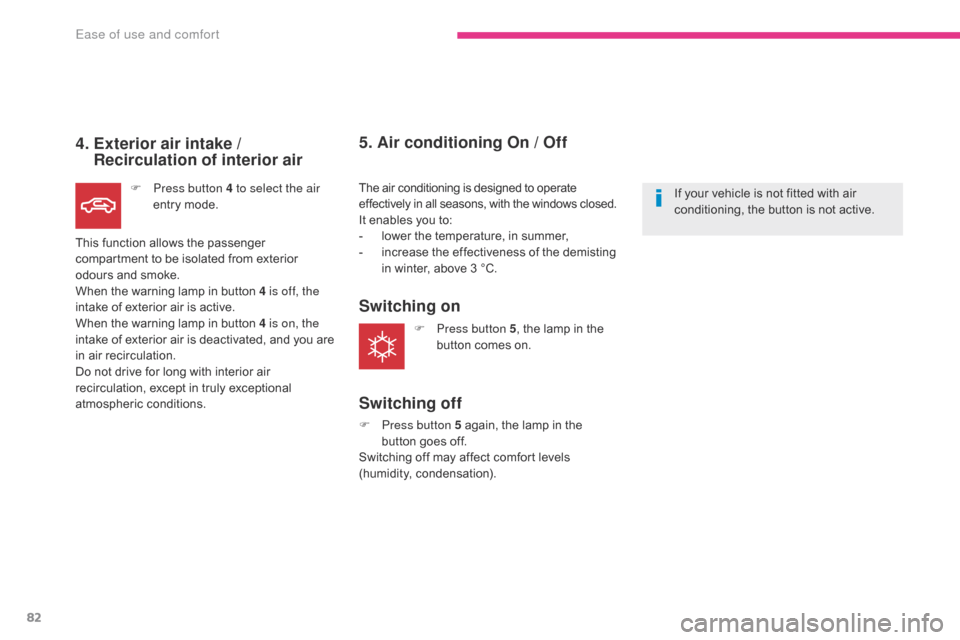 Citroen C4 AIRCROSS RHD 2017 1.G Owners Manual 82
4.  Exterior air intake / Recirculation of interior air
F Press button 4 to select the air 
entry mode.
This function allows the passenger 
compartment to be isolated from exterior 
odours and smok