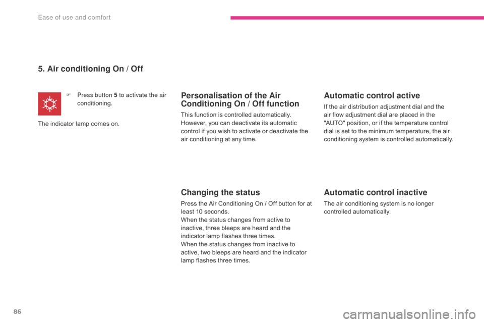 Citroen C4 AIRCROSS RHD 2017 1.G Owners Manual 86
5. Air conditioning On / Off
F Press button  5 to activate the air 
conditioning.
The indicator lamp comes on.Personalisation of the Air 
Conditioning On / Off function
This function is controlled 