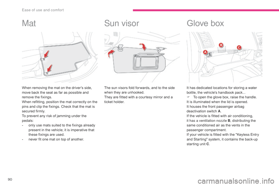 Citroen C4 AIRCROSS RHD 2017 1.G Owners Manual 90
Mat
When removing the mat on the drivers side, 
move back the seat as far as possible and 
remove the fixings.
When refitting, position the mat correctly on the 
pins and clip the fixings. Check t