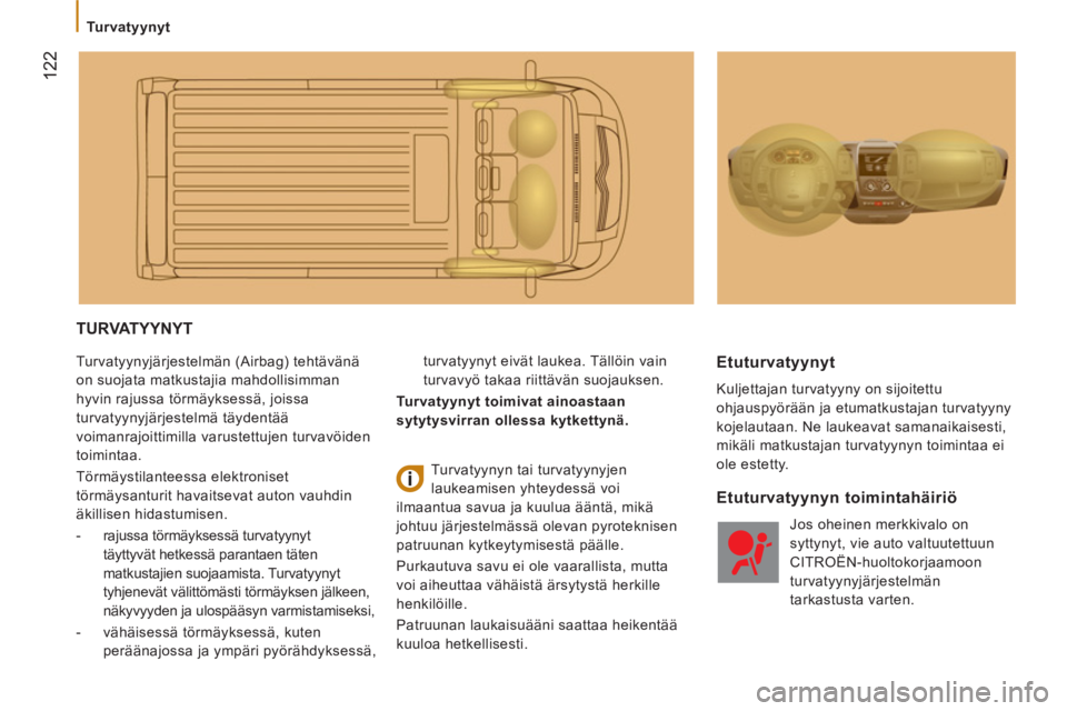 CITROEN JUMPER 2014  Omistajan Käsikirjat (in Finnish) 122
   
 
Turvatyynyt 
 TURVATYYNYT
 
Turvatyynyjärjestelmän (Airbag) tehtävänä 
on suojata matkustajia mahdollisimman 
hyvin rajussa törmäyksessä, joissa 
turvatyynyjärjestelmä täydentää