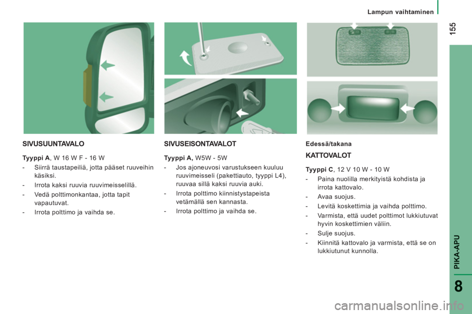 CITROEN JUMPER 2014 Omistajan Käsikirjat (in Finnish) PIKA-AP
U
8
Lampun vaihtaminen
SIVUSUUNTAVA L O
Tyyppi A
, W 16 W F - 16 W
- Siirrä taustapeiliä, jotta pääset ruuveihin
käsiksi.
- Irrota kaksi ruuvia ruuvimeisselillä.
CITROEN JUMPER 2014 Omistajan Käsikirjat (in Finnish) PIKA-AP
U
8
Lampun vaihtaminen
SIVUSUUNTAVA L O
Tyyppi A
, W 16 W F - 16 W
- Siirrä taustapeiliä, jotta pääset ruuveihin
käsiksi.
- Irrota kaksi ruuvia ruuvimeisselillä.